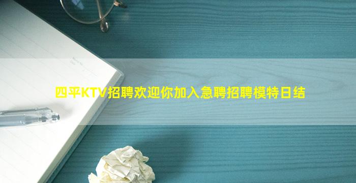 四平KTV招聘欢迎你加入急聘招聘模特日结