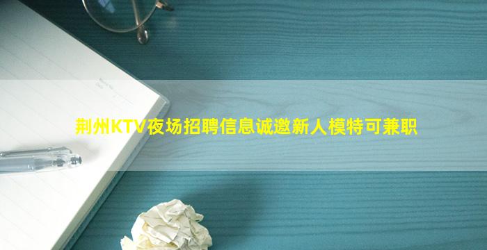 荆州KTV夜场招聘信息诚邀新人模特可兼职